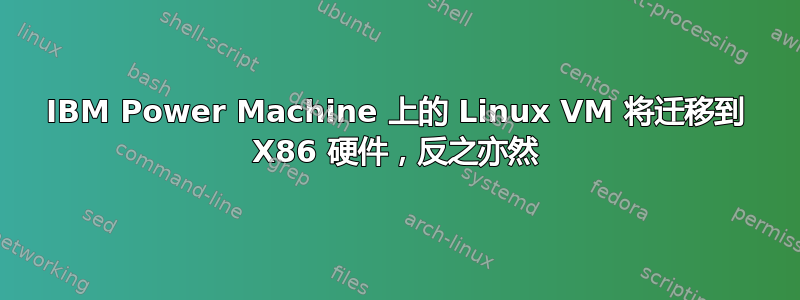 IBM Power Machine 上的 Linux VM 将迁移到 X86 硬件，反之亦然