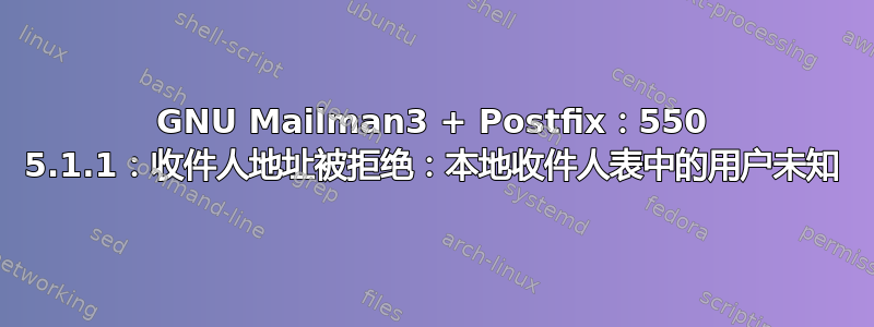 GNU Mailman3 + Postfix：550 5.1.1：收件人地址被拒绝：本地收件人表中的用户未知