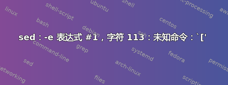 sed：-e 表达式 #1，字符 113：未知命令：`['