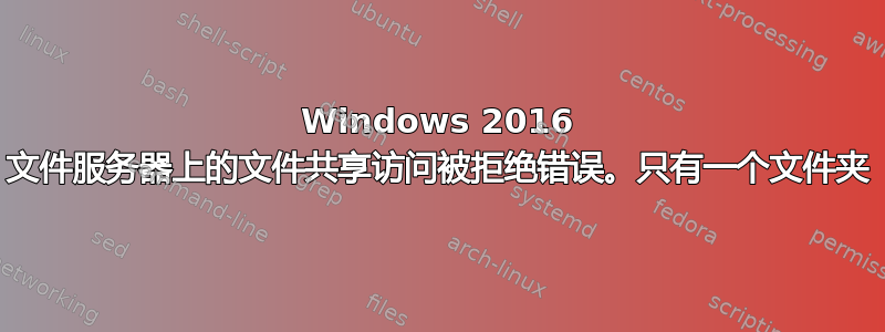 Windows 2016 文件服务器上的文件共享访问被拒绝错误。只有一个文件夹