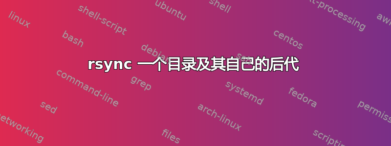 rsync 一个目录及其自己的后代