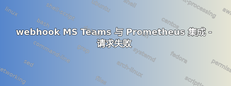 webhook MS Teams 与 Prometheus 集成 - 请求失败