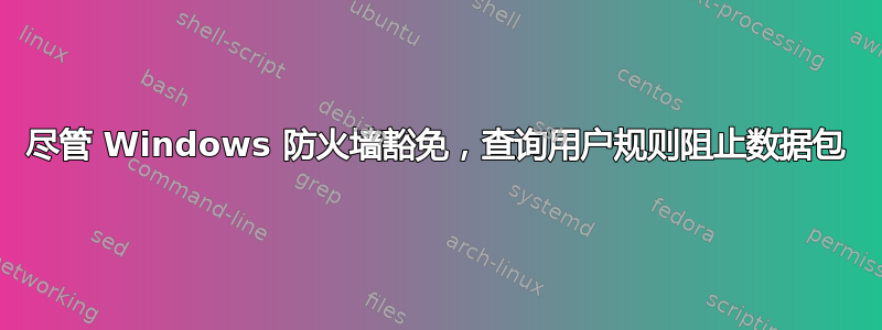 尽管 Windows 防火墙豁免，查询用户规则阻止数据包