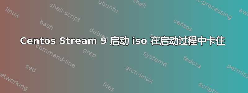 Centos Stream 9 启动 iso 在启动过程中卡住