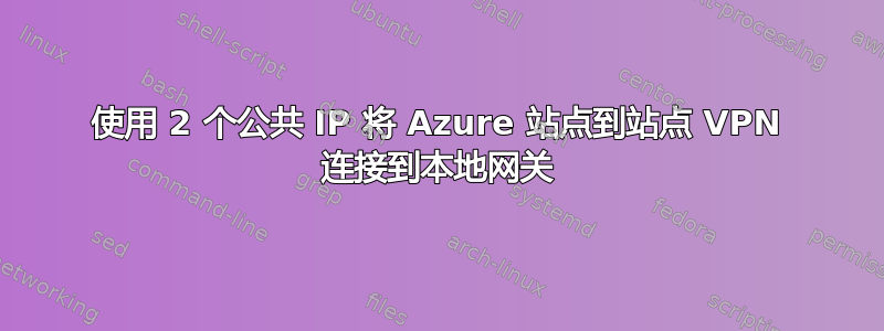 使用 2 个公共 IP 将 Azure 站点到站点 VPN 连接到本地网关