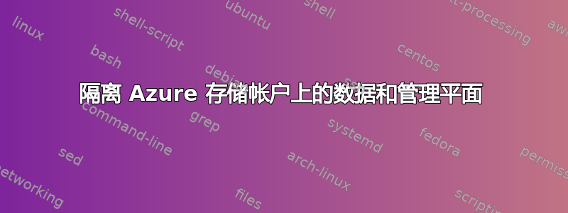 隔离 Azure 存储帐户上的数据和管理平面