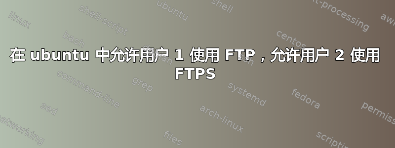 在 ubuntu 中允许用户 1 使用 FTP，允许用户 2 使用 FTPS