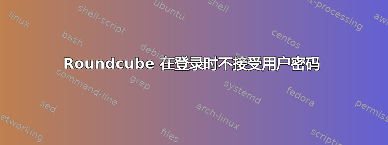 Roundcube 在登录时不接受用户密码