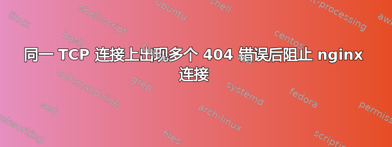 同一 TCP 连接上出现多个 404 错误后阻止 nginx 连接