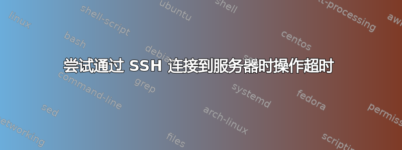 尝试通过 SSH 连接到服务器时操作超时