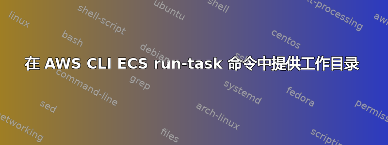 在 AWS CLI ECS run-task 命令中提供工作目录