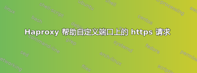 Haproxy 帮助自定义端口上的 https 请求