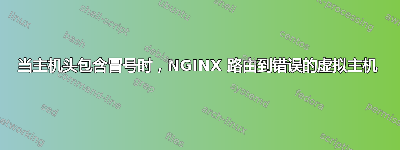 当主机头包含冒号时，NGINX 路由到错误的虚拟主机