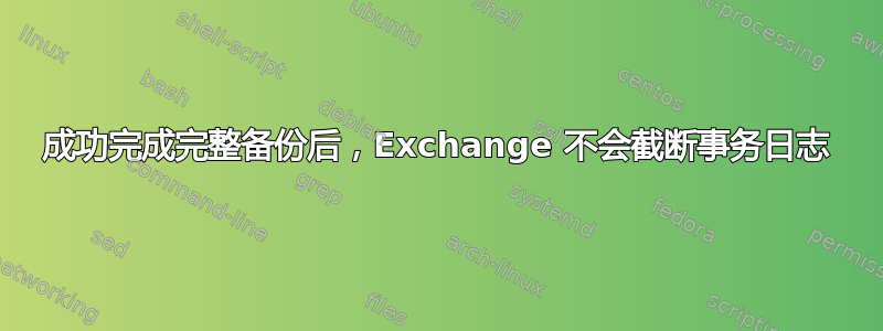 成功完成完整备份后，Exchange 不会截断事务日志