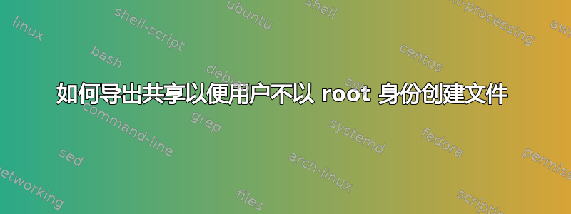 如何导出共享以便用户不以 root 身份创建文件