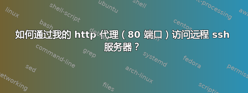 如何通过我的 http 代理（80 端口）访问远程 ssh 服务器？