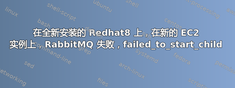 在全新安装的 Redhat8 上，在新的 EC2 实例上，RabbitMQ 失败，failed_to_start_child