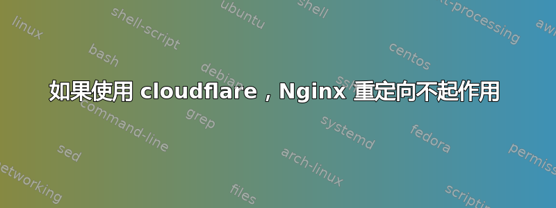 如果使用 cloudflare，Nginx 重定向不起作用