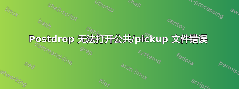 Postdrop 无法打开公共/pickup 文件错误