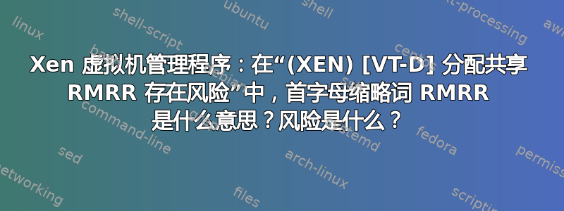 Xen 虚拟机管理程序：在“(XEN) [VT-D] 分配共享 RMRR 存在风险”中，首字母缩略词 RMRR 是什么意思？风险是什么？