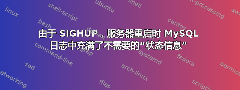 由于 SIGHUP，服务器重启时 MySQL 日志中充满了不需要的“状态信息”