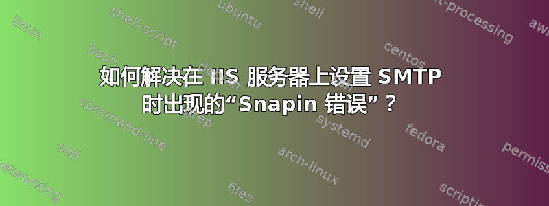 如何解决在 IIS 服务器上设置 SMTP 时出现的“Snapin 错误”？