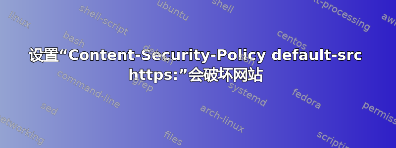 设置“Content-Security-Policy default-src https:”会破坏网站