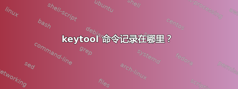 keytool 命令记录在哪里？