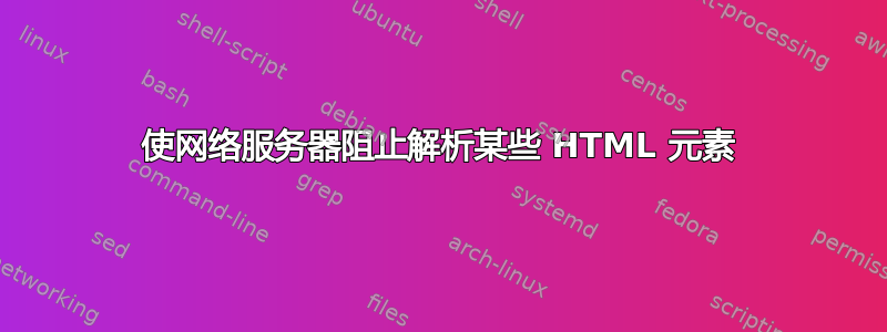 使网络服务器阻止解析某些 HTML 元素