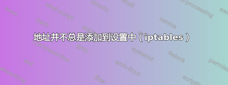 地址并不总是添加到设置中（iptables）