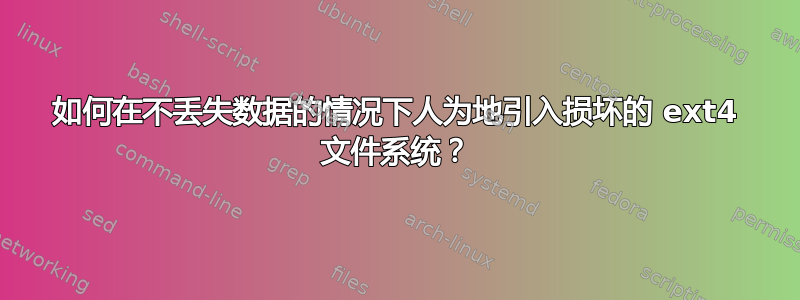 如何在不丢失数据的情况下人为地引入损坏的 ext4 文件系统？