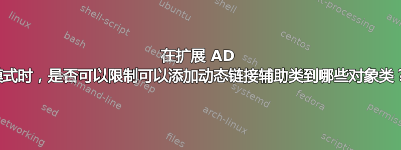 在扩展 AD 模式时，是否可以限制可以添加动态链接辅助类到哪些对象类？