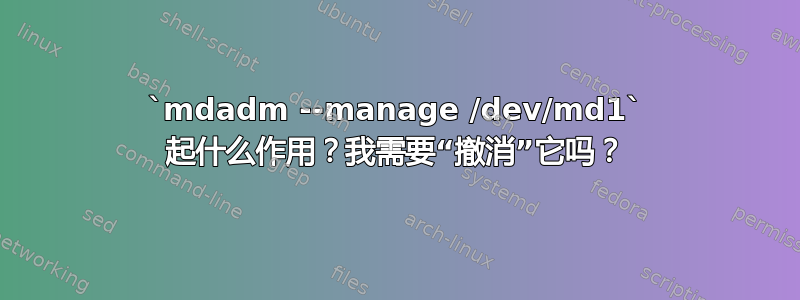 `mdadm --manage /dev/md1` 起什么作用？我需要“撤消”它吗？