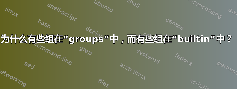 为什么有些组在“groups”中，而有些组在“builtin”中？