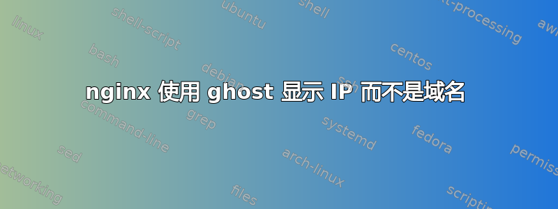 nginx 使用 ghost 显示 IP 而不是域名