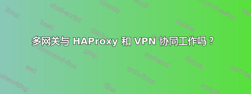 多网关与 HAProxy 和 VPN 协同工作吗？