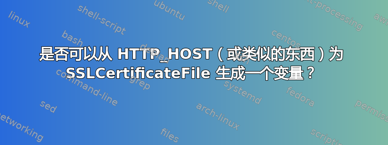 是否可以从 HTTP_HOST（或类似的东西）为 SSLCertificateFile 生成一个变量？