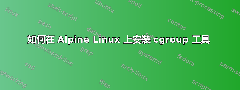 如何在 Alpine Linux 上安装 cgroup 工具