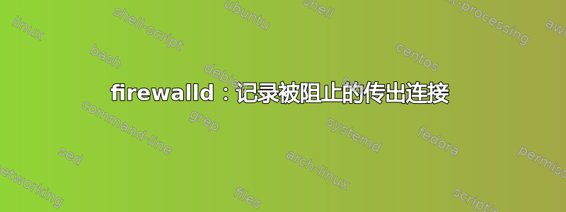 firewalld：记录被阻止的传出连接