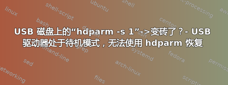 USB 磁盘上的“hdparm -s 1”->变砖了？- USB 驱动器处于待机模式，无法使用 hdparm 恢复