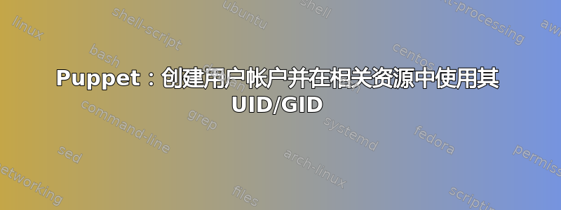 Puppet：创建用户帐户并在相关资源中使用其 UID/GID