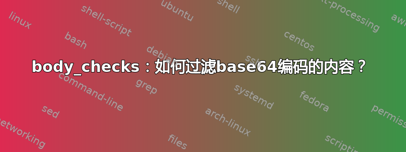 body_checks：如何过滤base64编码的内容？