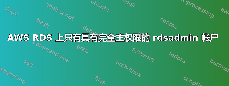 AWS RDS 上只有具有完全主权限的 rdsadmin 帐户