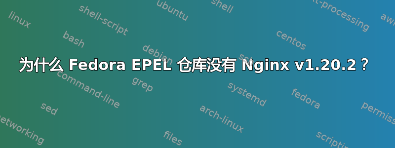 为什么 Fedora EPEL 仓库没有 Nginx v1.20.2？