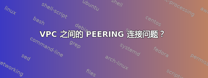 VPC 之间的 PEERING 连接问题？