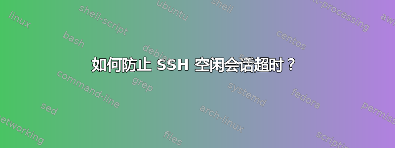 如何防止 SSH 空闲会话超时？