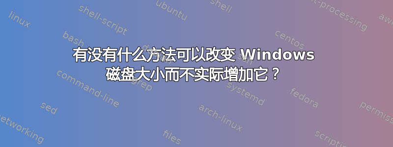 有没有什么方法可以改变 Windows 磁盘大小而不实际增加它？