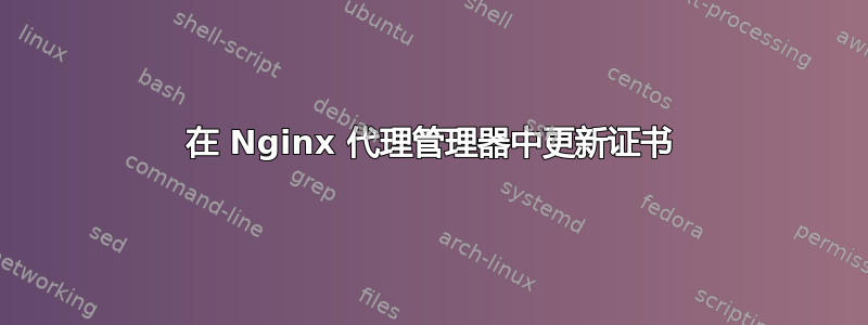 在 Nginx 代理管理器中更新证书