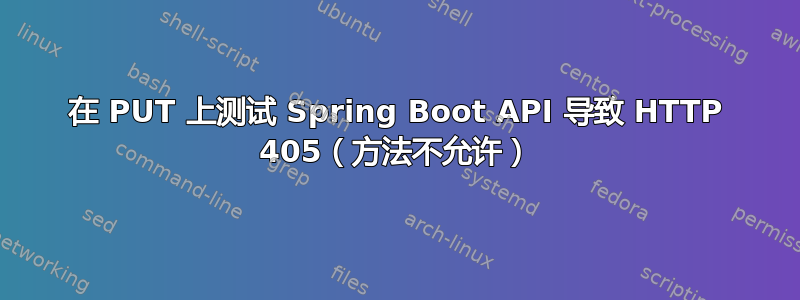 在 PUT 上测试 Spring Boot API 导致 HTTP 405（方法不允许）