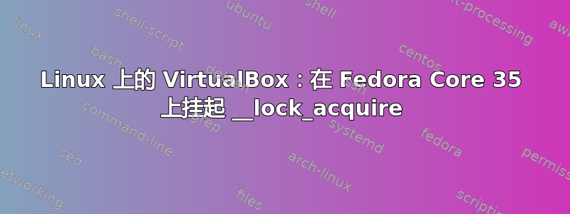 Linux 上的 VirtualBox：在 Fedora Core 35 上挂起 __lock_acquire